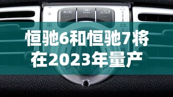 恒驰6和恒驰7将在2023年量产吗  第1张