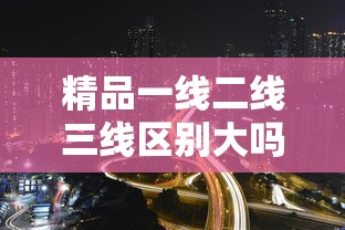 精品一线二线三线区别大吗欧美午夜剧场  第1张