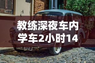 教练深夜车内学车2小时14分钟视频  第1张