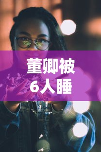 董卿被6人睡图片  第1张