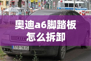 奥迪a6脚踏板怎么拆卸  第1张