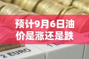 预计9月6日油价是涨还是跌  第1张