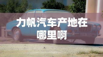 力帆汽车产地在哪里啊  第1张