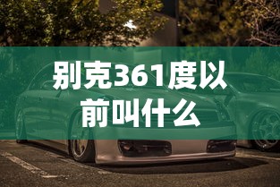 别克361度以前叫什么  第1张