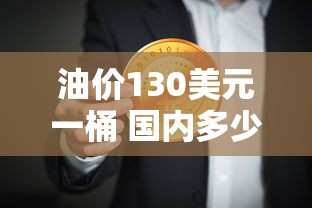 油价130美元一桶 国内多少钱一升  第1张