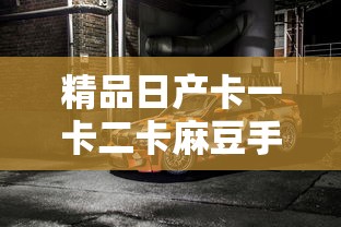 精品日产卡一卡二卡麻豆手游  第1张
