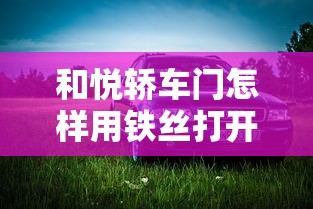 和悦轿车门怎样用铁丝打开  第1张