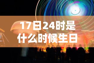 17日24时是什么时候生日  第1张