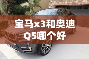 宝马x3和奥迪Q5哪个好  第1张