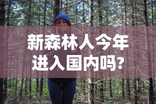 新森林人今年进入国内吗?  第1张