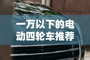 一万以下的电动四轮车推荐  第1张