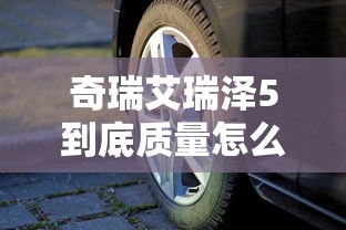 奇瑞艾瑞泽5到底质量怎么样  第1张