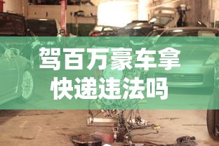 驾百万豪车拿快递违法吗  第1张