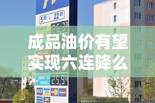 成品油价有望实现六连降么  第1张