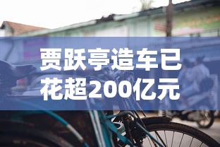贾跃亭造车已花超200亿元了吗  第1张