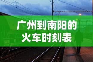广州到南阳的火车时刻表  第1张