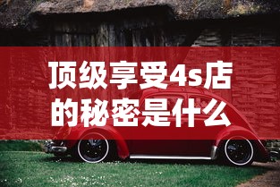 顶级享受4s店的秘密是什么  第1张