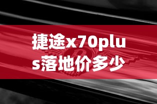捷途x70plus落地价多少钱  第1张