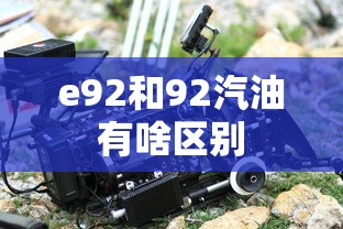 e92和92汽油有啥区别  第1张