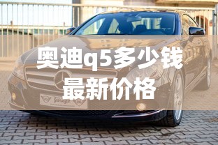奥迪q5多少钱最新价格  第1张