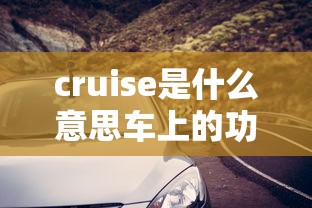 cruise是什么意思车上的功能  第1张