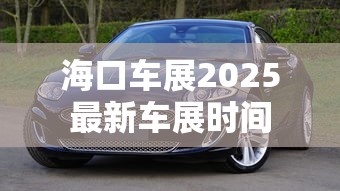 海口车展2025最新车展时间  第1张