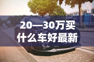 20—30万买什么车好最新推荐  第1张