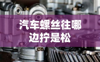 汽车螺丝往哪边拧是松  第1张