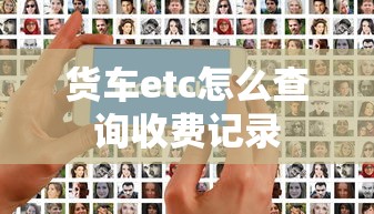 货车etc怎么查询收费记录  第1张