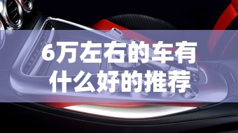 6万左右的车有什么好的推荐  第1张