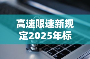 高速限速新规定2025年标准  第1张