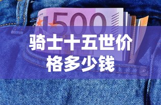 骑士十五世价格多少钱  第1张