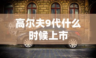 高尔夫9代什么时候上市  第1张