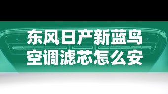 东风日产新蓝鸟空调滤芯怎么安装  第1张