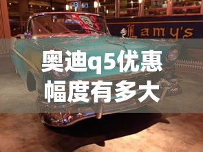 奥迪q5优惠幅度有多大  第1张