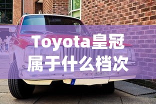 Toyota皇冠属于什么档次  第1张