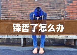 锋哲了怎么办  第1张