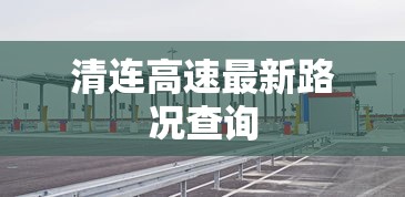 清连高速最新路况查询  第1张