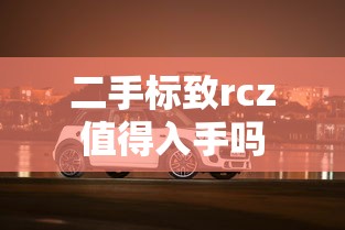 二手标致rcz值得入手吗  第1张
