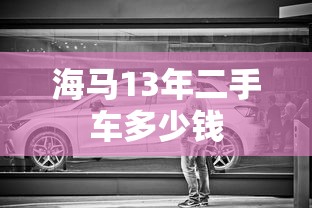海马13年二手车多少钱  第1张