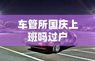 车管所国庆上班吗过户  第1张