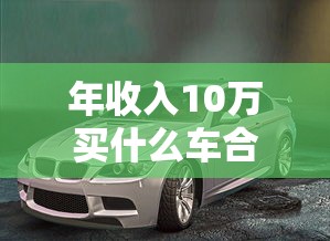 年收入10万买什么车合适  第1张