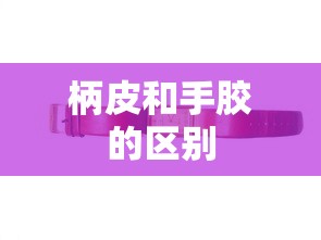 柄皮和手胶的区别  第1张
