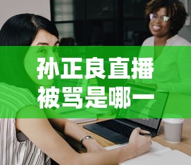 孙正良直播被骂是哪一集  第1张