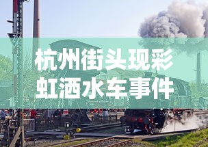 杭州街头现彩虹洒水车事件  第1张