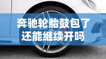 奔驰轮胎鼓包了还能继续开吗  第1张