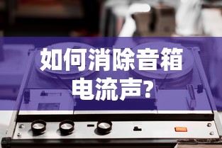 如何消除音箱电流声?  第1张