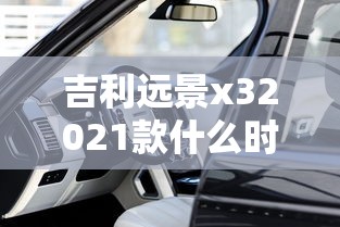 吉利远景x32021款什么时候出  第1张