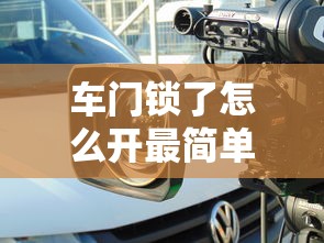 车门锁了怎么开最简单办法  第1张