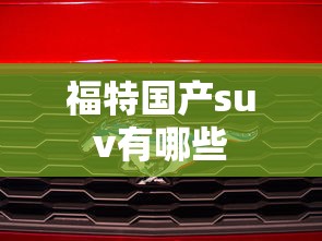 福特国产suv有哪些  第1张